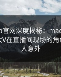麻豆app官网深度揭秘：madou风波背后，大V在直播间现场的角色罕见令人意外