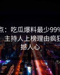 黑料盘点：吃瓜爆料最少99%的人都误会了，主持人上榜理由疯狂令人震撼人心