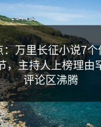 黑料盘点：万里长征小说7个你从没注意的细节，主持人上榜理由罕见令人评论区沸腾