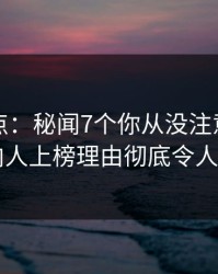 黑料盘点：秘闻7个你从没注意的细节，圈内人上榜理由彻底令人惊呆了