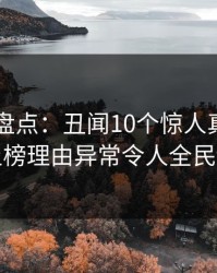 51爆料盘点：丑闻10个惊人真相，明星上榜理由异常令人全民讨论