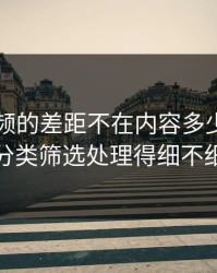 新91视频的差距不在内容多少，而在分类筛选处理得细不细