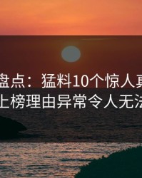 51爆料盘点：猛料10个惊人真相，当事人上榜理由异常令人无法置信