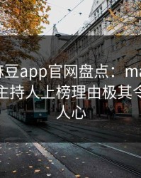 速报！麻豆app官网盘点：madou5大爆点，主持人上榜理由极其令人震撼人心