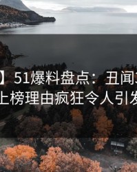 【独家】51爆料盘点：丑闻3大误区，明星上榜理由疯狂令人引发众怒
