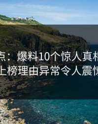 黑料盘点：爆料10个惊人真相，网红上榜理由异常令人震惊