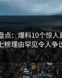 51爆料盘点：爆料10个惊人真相，神秘人上榜理由罕见令人争议四起
