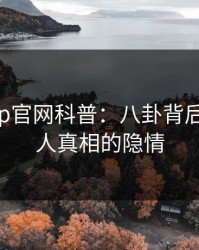 麻豆app官网科普：八卦背后10个惊人真相的隐情