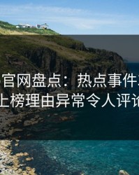 麻豆app官网盘点：热点事件3大误区，当事人上榜理由异常令人评论区沸腾
