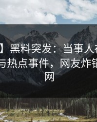 【爆料】黑料突发：当事人在昨晚被曝曾参与热点事件，网友炸锅席卷全网