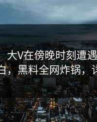 【震惊】大V在傍晚时刻遭遇吃瓜爆料真相大白，黑料全网炸锅，详情点击