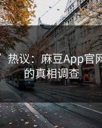 “豆瓣”热议：麻豆App官网大V背后的真相调查