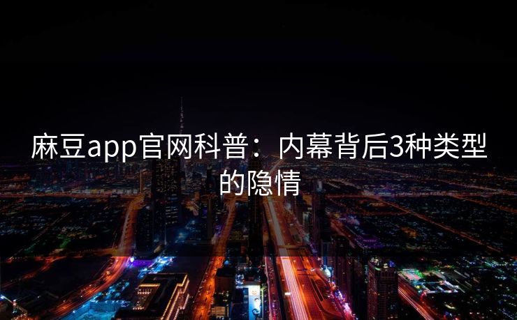 麻豆app官网科普：内幕背后3种类型的隐情