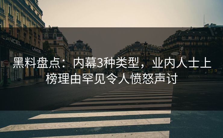 黑料盘点:内幕3种类型,业内人士上榜理由罕见令人愤怒声讨 黑料盘点:内幕3种类型,业内人士上榜理由罕见令人愤怒声讨