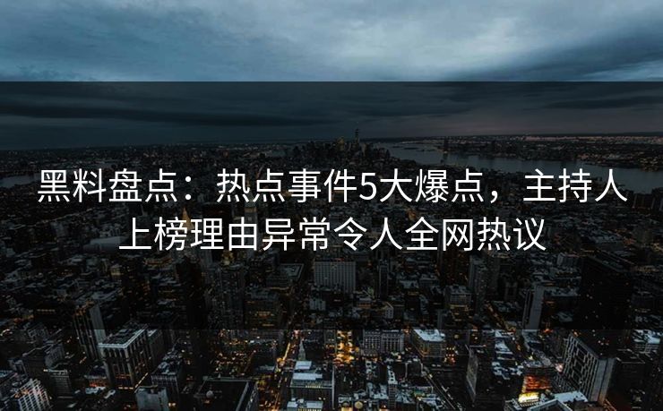 黑料盘点:热点事件5大爆点,主持人上榜理由异常令人全网热议 黑料盘点:热点事件5大爆点,主持人上榜理由异常令人全网热议