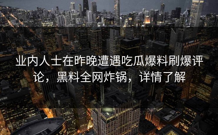 业内人士在昨晚遭遇吃瓜爆料刷爆评论，黑料全网炸锅，详情了解