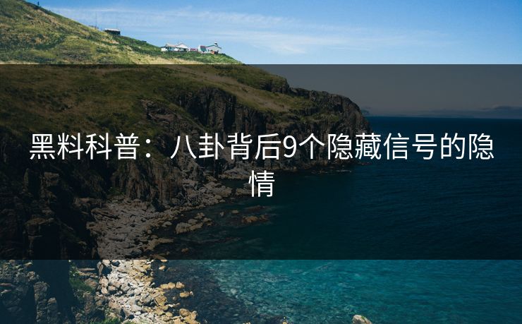 黑料科普：八卦背后9个隐藏信号的隐情
