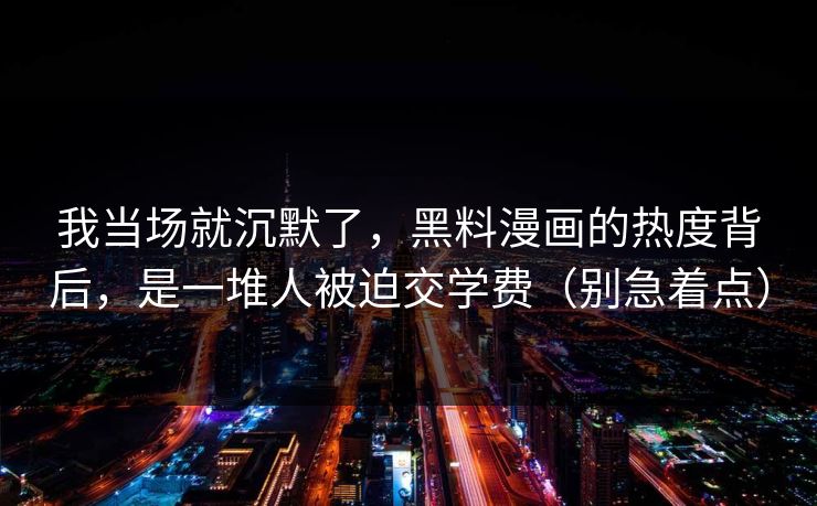 我当场就沉默了，黑料漫画的热度背后，是一堆人被迫交学费（别急着点）