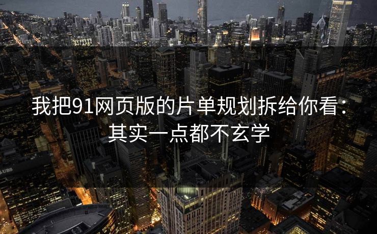 我把91网页版的片单规划拆给你看：其实一点都不玄学