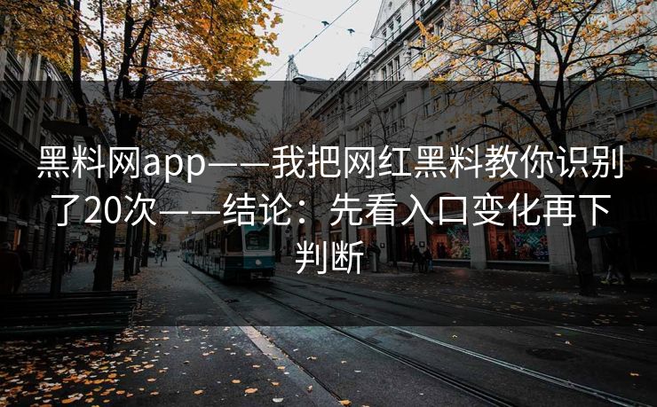 黑料网app——我把网红黑料教你识别了20次——结论:先看入口变化再下判断 黑料网app——我把网红黑料教你识别了20次——结论:先看入口变化再下判断